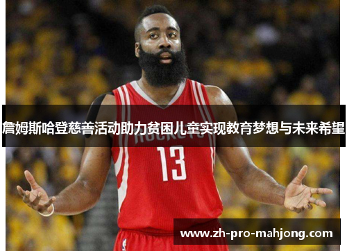 詹姆斯哈登慈善活动助力贫困儿童实现教育梦想与未来希望